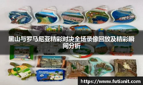 黑山与罗马尼亚精彩对决全场录像回放及精彩瞬间分析