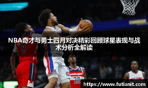 NBA奇才与勇士四月对决精彩回顾球星表现与战术分析全解读