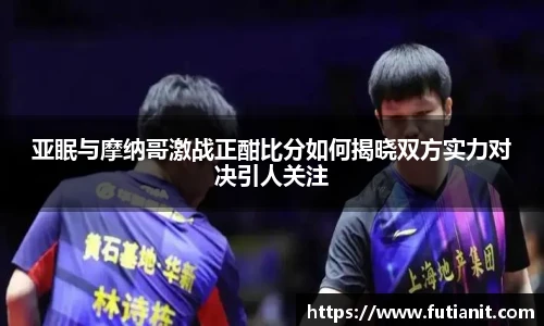 亚眠与摩纳哥激战正酣比分如何揭晓双方实力对决引人关注