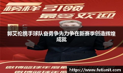 郭艾伦携手球队奋勇争先力争在新赛季创造辉煌成就